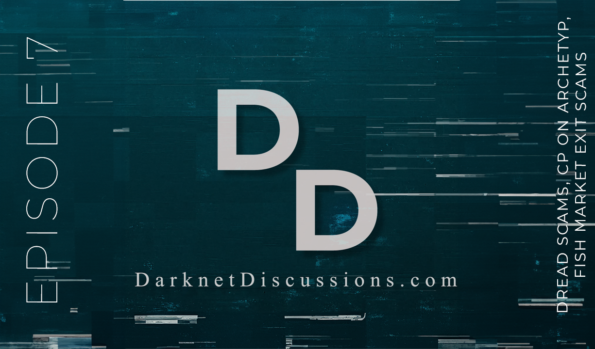 Darknet Discussions E07 - Dread Scams, CP on Archetyp, Fish Market Exit Scams, The Superlist